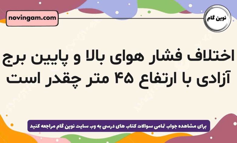 اختلاف فشار هوای بالا و پایین برج آزادی با ارتفاع ۴۵ متر چقدر است