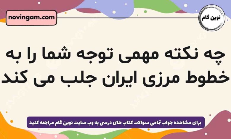 چه نکته مهمی توجه شما را به خطوط مرزی ایران جلب می کند