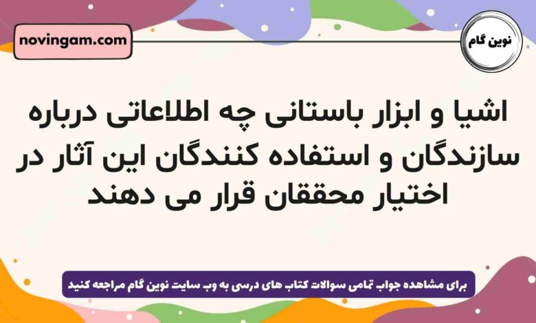اشیا و ابزار باستانی چه اطلاعاتی درباره سازندگان و استفاده کنندگان این آثار در اختیار محققان قرار می دهند
