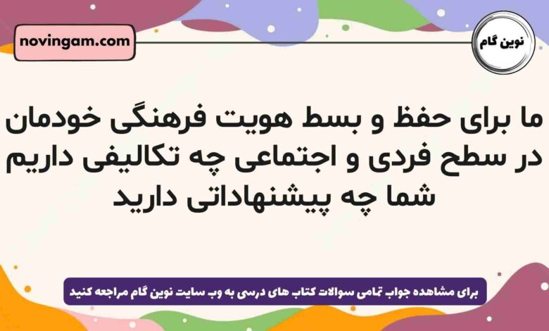 ما برای حفظ و بسط هویت فرهنگی خودمان در سطح فردی و اجتماعی چه تکالیفی داریم شما چه پیشنهاداتی دارید