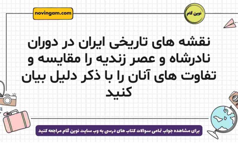 نقشه های تاریخی ایران در دوران نادرشاه و عصر زندیه را مقایسه و تفاوت های آنان را با ذکر دلیل بیان کنید