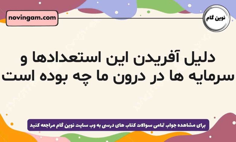 دلیل آفریدن این استعدادها و سرمایه ها در درون ما چه بوده است