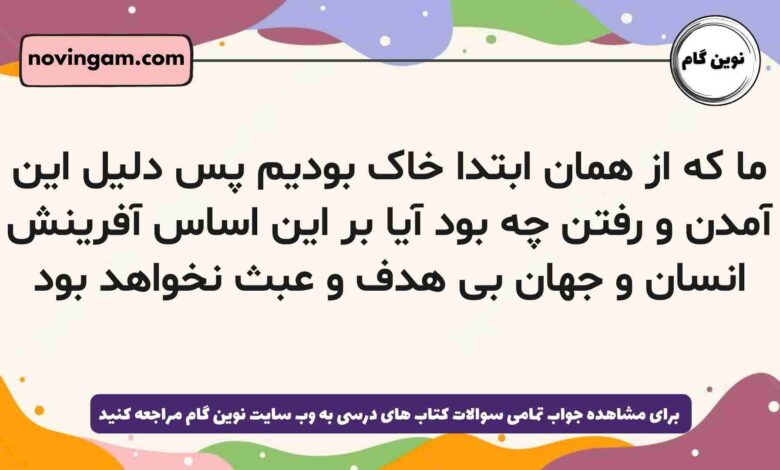 ما که از همان ابتدا خاک بودیم پس دلیل این آمدن و رفتن چه بود آیا بر این اساس آفرینش انسان و جهان بی هدف و عبث نخواهد بود