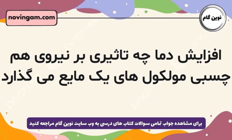 افزایش دما چه تاثیری بر نیروی هم چسبی مولکول های یک مایع می گذارد