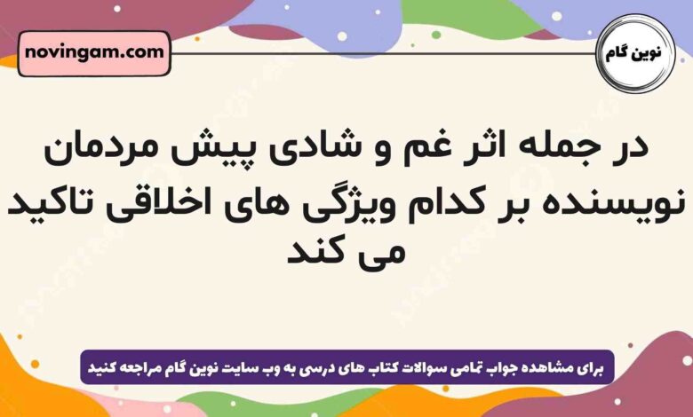 در جمله اثر غم و شادی پیش مردمان نویسنده بر کدام ویژگی های اخلاقی تاکید می کند