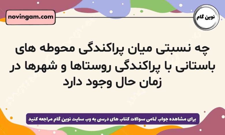 چه نسبتی میان پراکندگی محوطه های باستانی با پراکندگی روستاها و شهرها در زمان حال وجود دارد