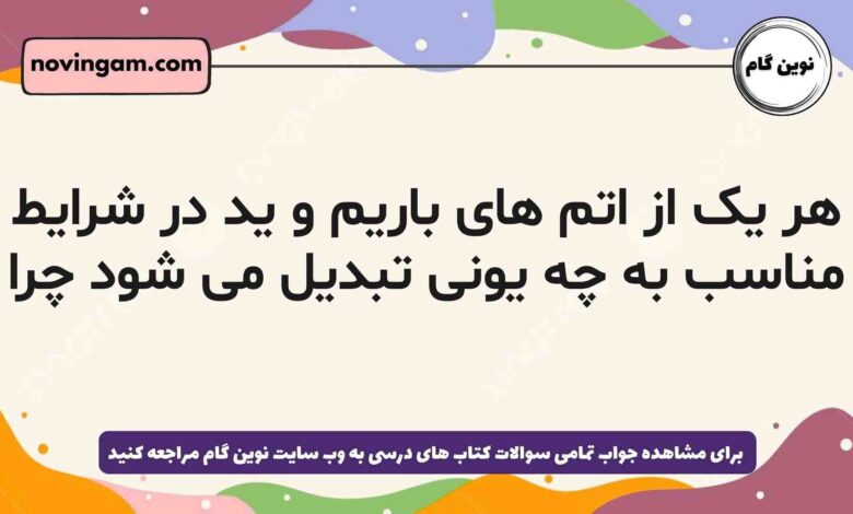 هر یک از اتم های باریم و ید در شرایط مناسب به چه یونی تبدیل می شود چرا