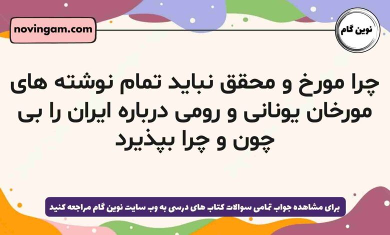 چرا مورخ و محقق نباید تمام نوشته های مورخان یونانی و رومی درباره ایران را بی چون و چرا بپذیرد
