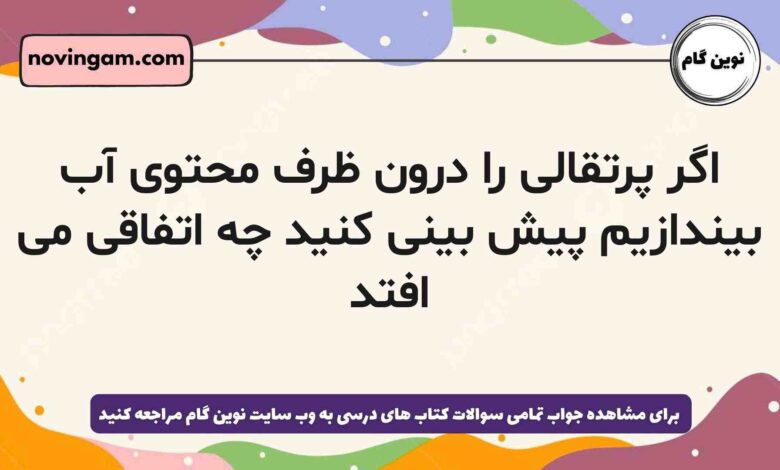 اگر پرتقالی را درون ظرف محتوی آب بیندازیم پیش بینی کنید چه اتفاقی می افتد