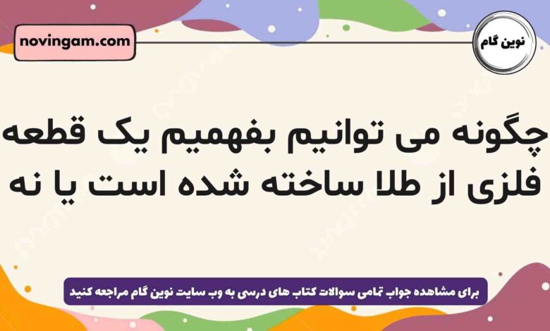 چگونه می توانیم بفهمیم یک قطعه فلزی از طلا ساخته شده است یا نه