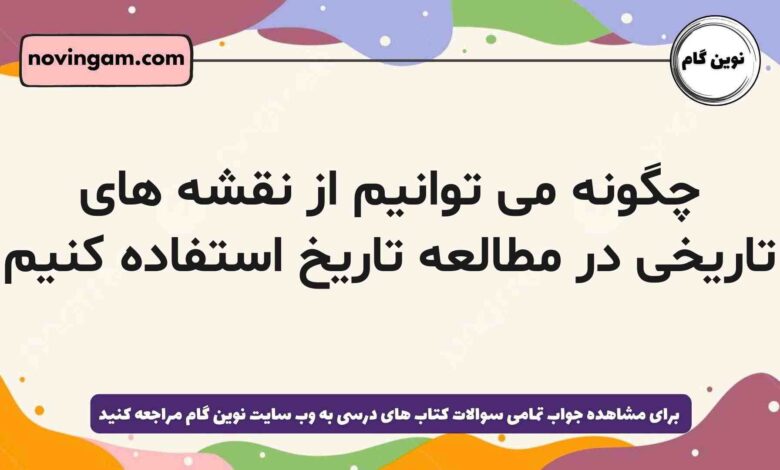 چگونه می توانیم از نقشه های تاریخی در مطالعه تاریخ استفاده کنیم