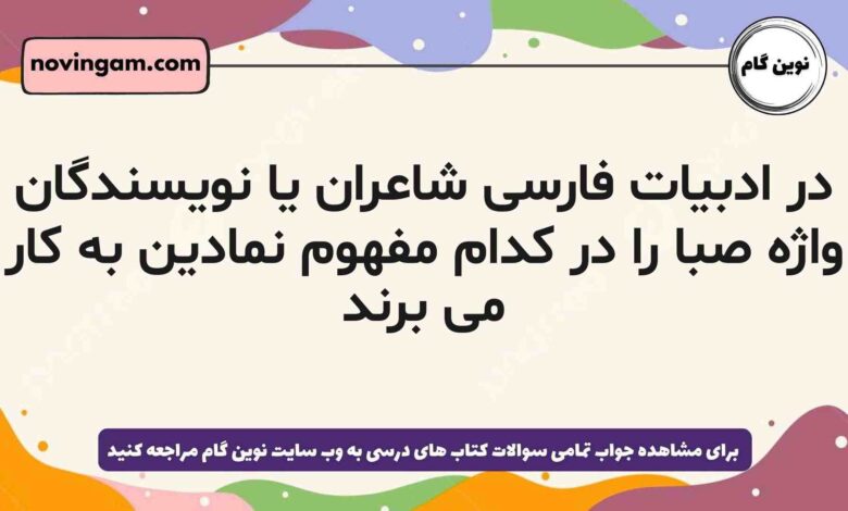 در ادبیات فارسی شاعران یا نویسندگان واژه صبا را در کدام مفهوم نمادین به کار می برند فارسی دهم