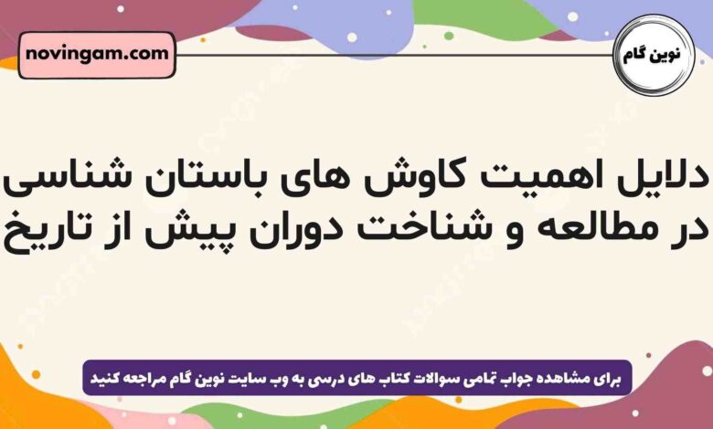 دلایل اهمیت کاوش های باستان شناسی در مطالعه و شناخت دوران پیش از تاریخ