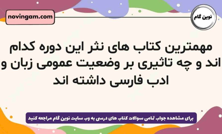 مهمترین کتاب های نثر این دوره کدام اند و چه تاثیری بر وضعیت عمومی زبان و ادب فارسی داشته اند